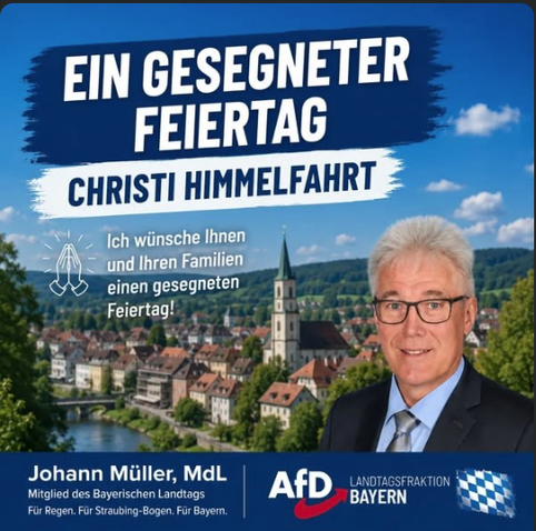 EIN GESEGNETER
FEIERTAG pe
a CHRISTI HIMMELFAHRT SSS
ee 0 ch winsche Ihnen
E ih Feels 1 4 Tw, To a
paar SH CNG
Johann Miiller, 3
smorsienit | AFD, gsr GR